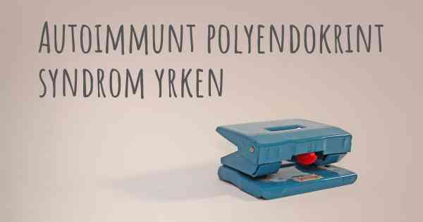 Autoimmunt polyendokrint syndrom yrken