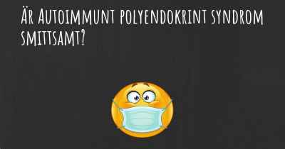 Är Autoimmunt polyendokrint syndrom smittsamt?
