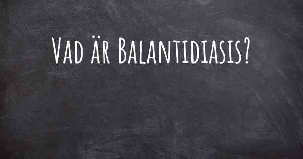 Vad är Balantidiasis?