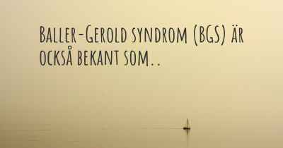 Baller-Gerold syndrom (BGS) är också bekant som..