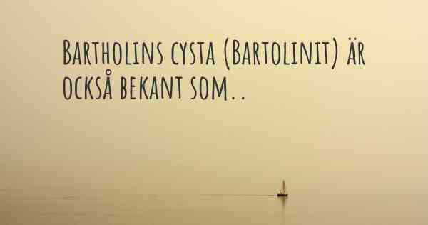 Bartholins cysta (Bartolinit) är också bekant som..