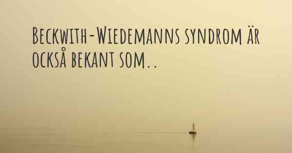 Beckwith-Wiedemanns syndrom är också bekant som..