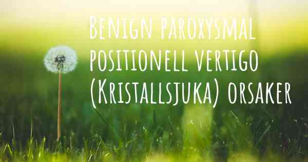 Benign paroxysmal positionell vertigo (Kristallsjuka) orsaker