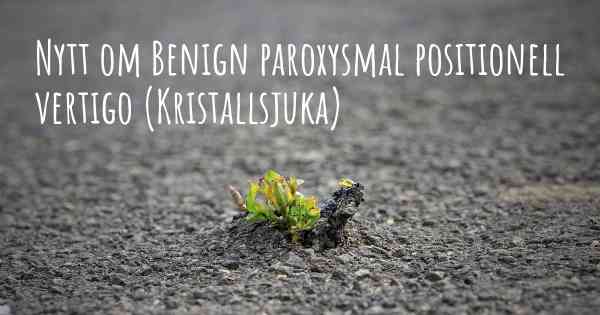 Nytt om Benign paroxysmal positionell vertigo (Kristallsjuka)