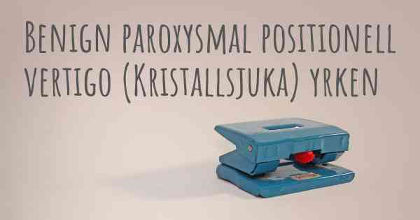 Benign paroxysmal positionell vertigo (Kristallsjuka) yrken