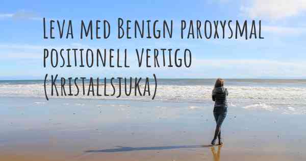 Leva med Benign paroxysmal positionell vertigo (Kristallsjuka)