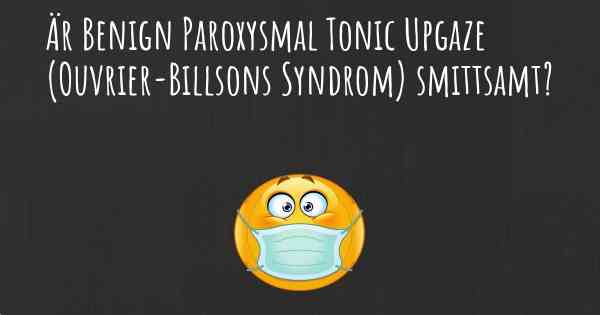 Är Benign Paroxysmal Tonic Upgaze (Ouvrier-Billsons Syndrom) smittsamt?