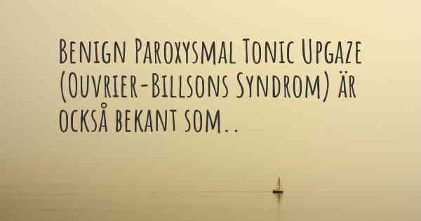 Benign Paroxysmal Tonic Upgaze (Ouvrier-Billsons Syndrom) är också bekant som..