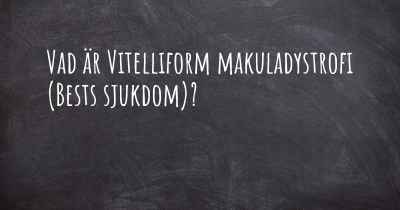 Vad är Vitelliform makuladystrofi (Bests sjukdom)?