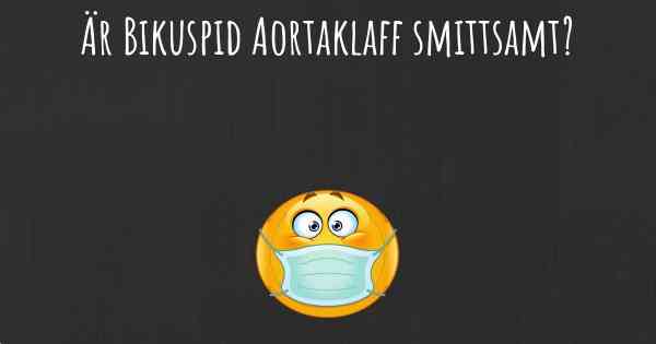 Är Bikuspid Aortaklaff smittsamt?