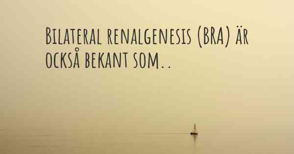 Bilateral renalgenesis (BRA) är också bekant som..