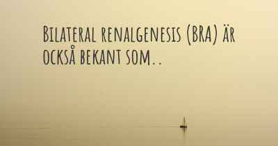 Bilateral renalgenesis (BRA) är också bekant som..