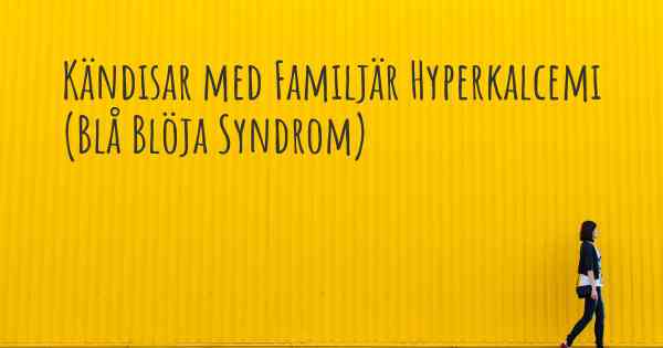 Kändisar med Familjär Hyperkalcemi (Blå Blöja Syndrom)