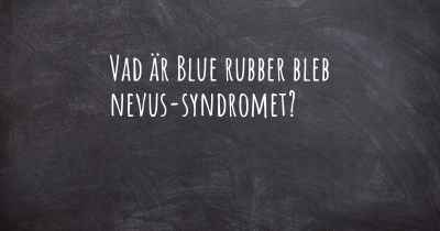 Vad är Blue rubber bleb nevus-syndromet?