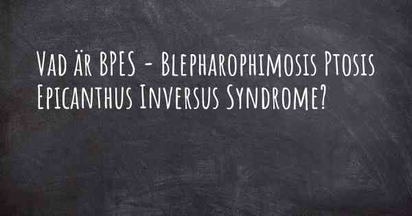 Vad är BPES - Blepharophimosis Ptosis Epicanthus Inversus Syndrome?