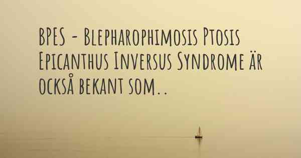 BPES - Blepharophimosis Ptosis Epicanthus Inversus Syndrome är också bekant som..
