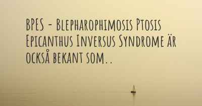 BPES - Blepharophimosis Ptosis Epicanthus Inversus Syndrome är också bekant som..