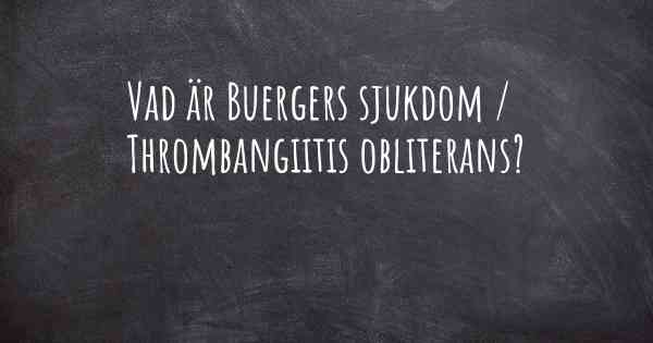 Vad är Buergers sjukdom / Thrombangiitis obliterans?