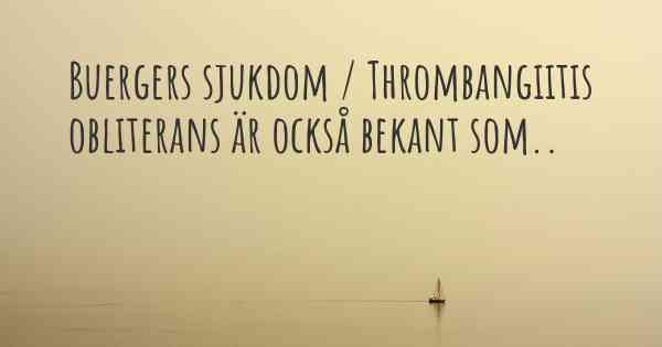 Buergers sjukdom / Thrombangiitis obliterans är också bekant som..