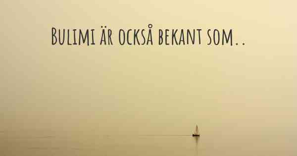 Bulimi är också bekant som..