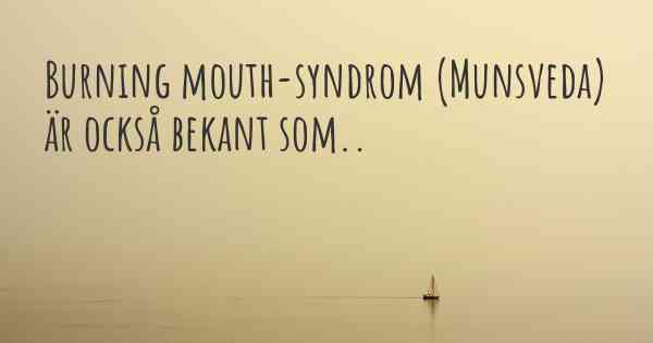 Burning mouth-syndrom (Munsveda) är också bekant som..