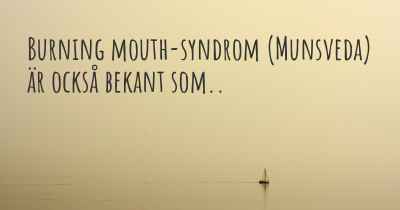Burning mouth-syndrom (Munsveda) är också bekant som..