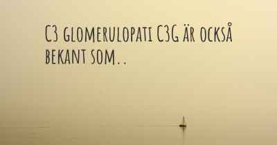 C3 glomerulopati C3G är också bekant som..