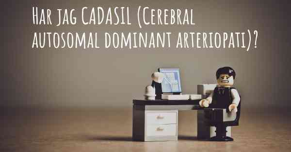 Har jag CADASIL (Cerebral autosomal dominant arteriopati)?