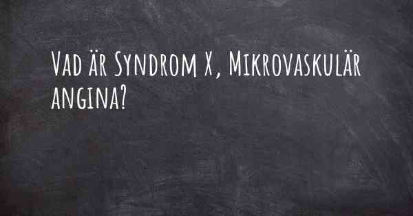 Vad är Syndrom X, Mikrovaskulär angina?