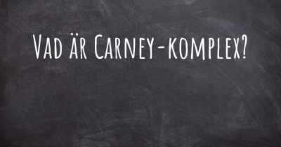 Vad är Carney-komplex?