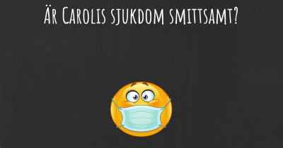 Är Carolis sjukdom smittsamt?