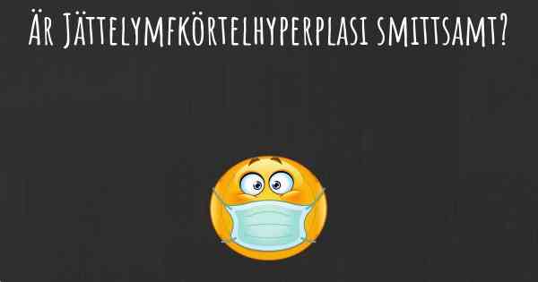 Är Jättelymfkörtelhyperplasi smittsamt?