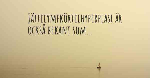 Jättelymfkörtelhyperplasi är också bekant som..