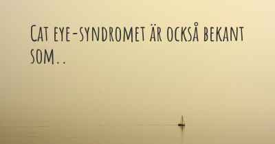 Cat eye-syndromet är också bekant som..