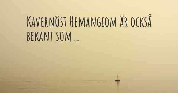 Kavernöst Hemangiom är också bekant som..