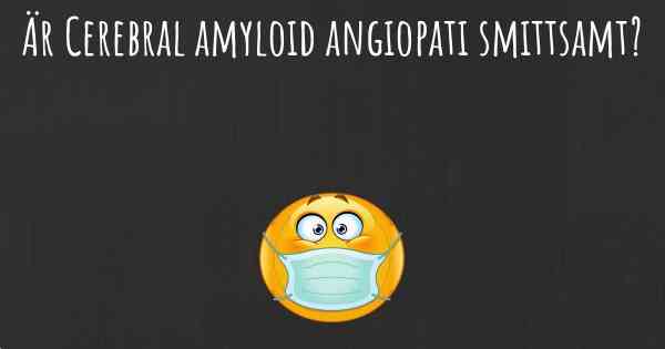 Är Cerebral amyloid angiopati smittsamt?
