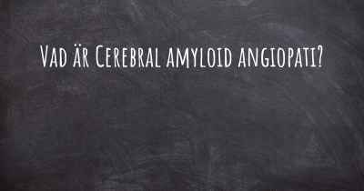 Vad är Cerebral amyloid angiopati?