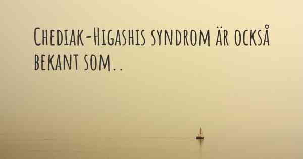 Chediak-Higashis syndrom är också bekant som..