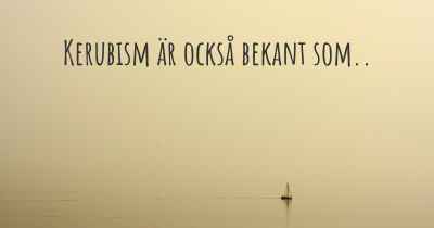 Kerubism är också bekant som..