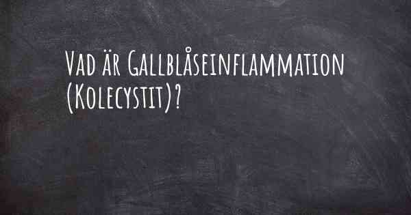 Vad är Gallblåseinflammation (Kolecystit)?