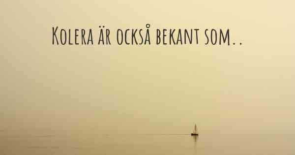 Kolera är också bekant som..