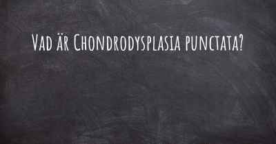 Vad är Chondrodysplasia punctata?