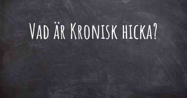 Vad är Kronisk hicka?