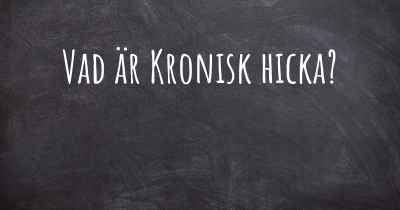 Vad är Kronisk hicka?