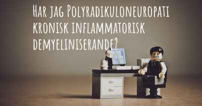 Har jag Polyradikuloneuropati kronisk inflammatorisk demyeliniserande?