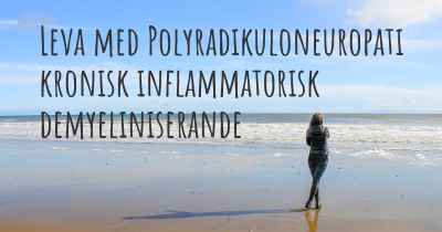 Leva med Polyradikuloneuropati kronisk inflammatorisk demyeliniserande