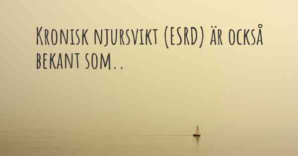 Kronisk njursvikt (ESRD) är också bekant som..