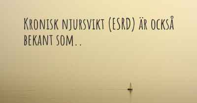 Kronisk njursvikt (ESRD) är också bekant som..