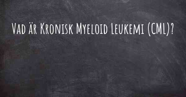Vad är Kronisk Myeloid Leukemi (CML)?