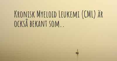 Kronisk Myeloid Leukemi (CML) är också bekant som..